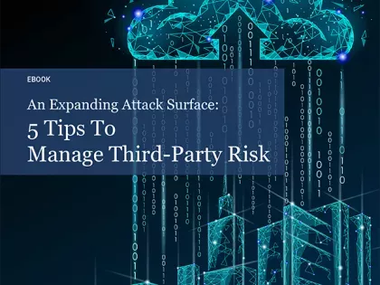 An Expanding Attack Surface: 5 Tips to Manage Third-Party Risk